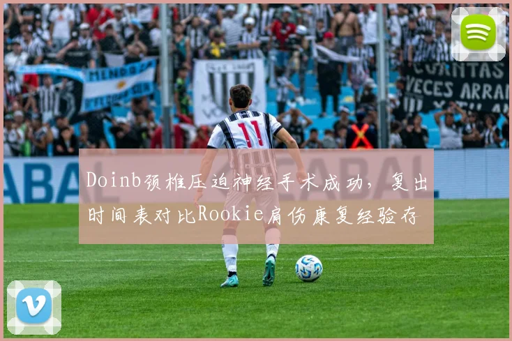 Doinb颈椎压迫神经手术成功,复出时间表对比Rookie肩伤康复经验存在分歧