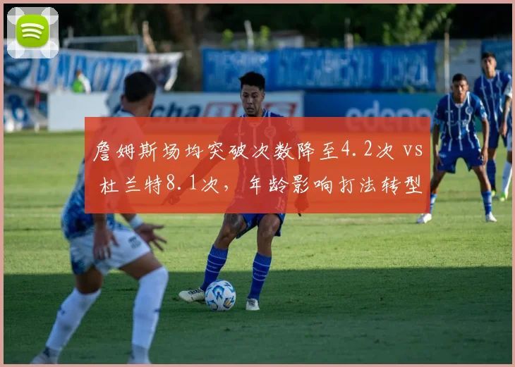 詹姆斯场均突破次数降至4.2次 vs 杜兰特8.1次，年龄影响打法转型