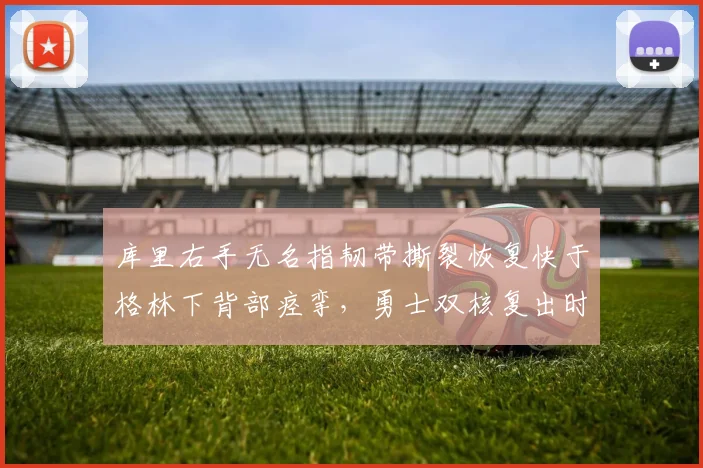 库里右手无名指韧带撕裂恢复快于格林下背部痉挛,勇士双核复出时间表附加赛救命稻草