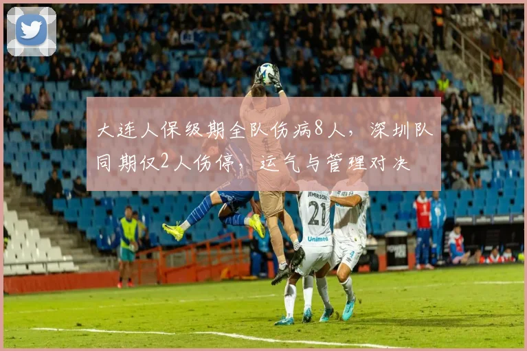 大连人保级期全队伤病8人，深圳队同期仅2人伤停，运气与管理对决
